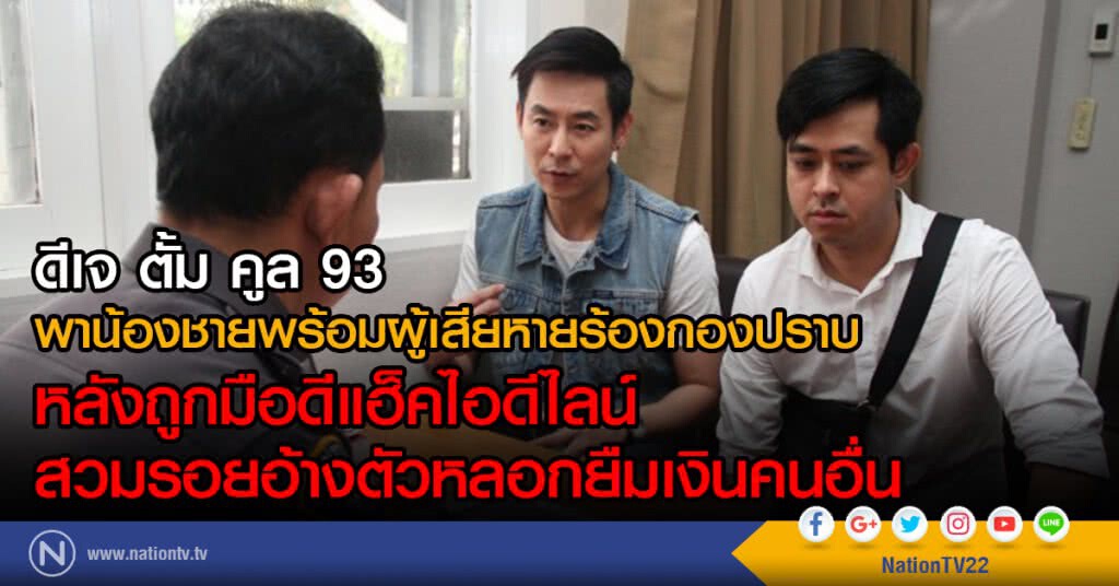 ดีเจ ตั้ม คูล 93
พาน้องชายพร้อมผู้เสียหายร้องกองปราบ
หลังถูกแฮ็คไอดีไลน์ อ้างตัวหลอกยืมเงินคนอื่น ดีเจ ตั้ม คูล 93
พาน้องชายพร้อมผู้เสียหายร้องกองปราบ
หลังถูกแฮ็คไอดีไลน์ อ้างตัวหลอกยืมเงินคนอื่น