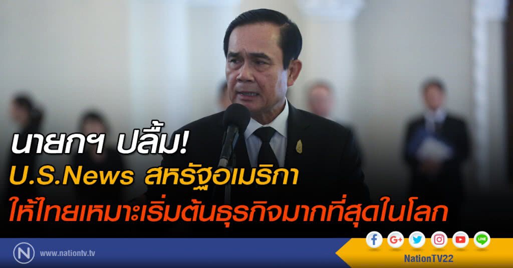 นายกฯ ปลื้ม U.S.News สหรัฐอเมริกา 
ให้ไทยเหมาะเริ่มต้นธุรกิจมากที่สุดในโลก