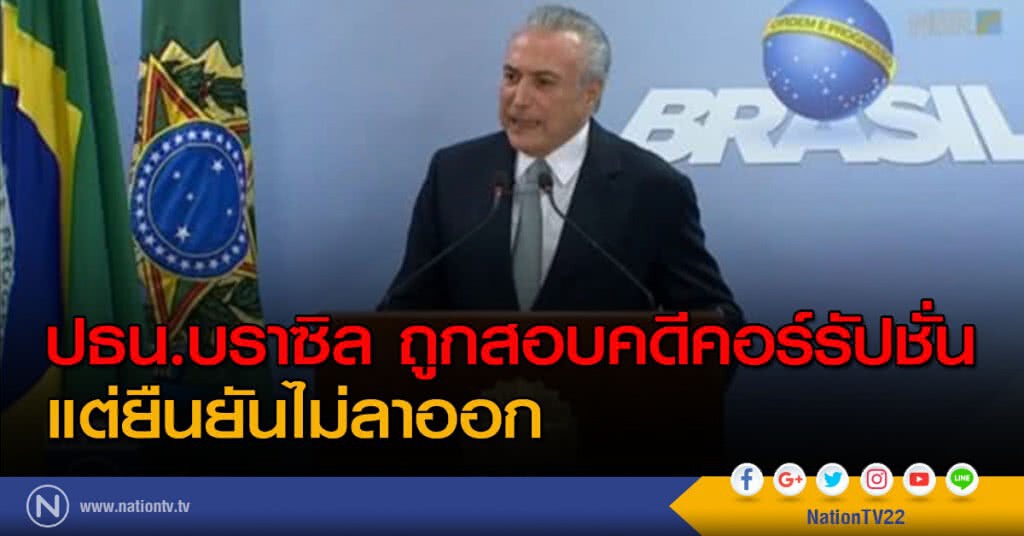 ปธน.บราซิล ถูกสอบคดีคอร์รัปชั่น แต่ยืนยันไม่ลาออก ปธน.บราซิล ถูกสอบคดีคอร์รัปชั่น แต่ยืนยันไม่ลาออก