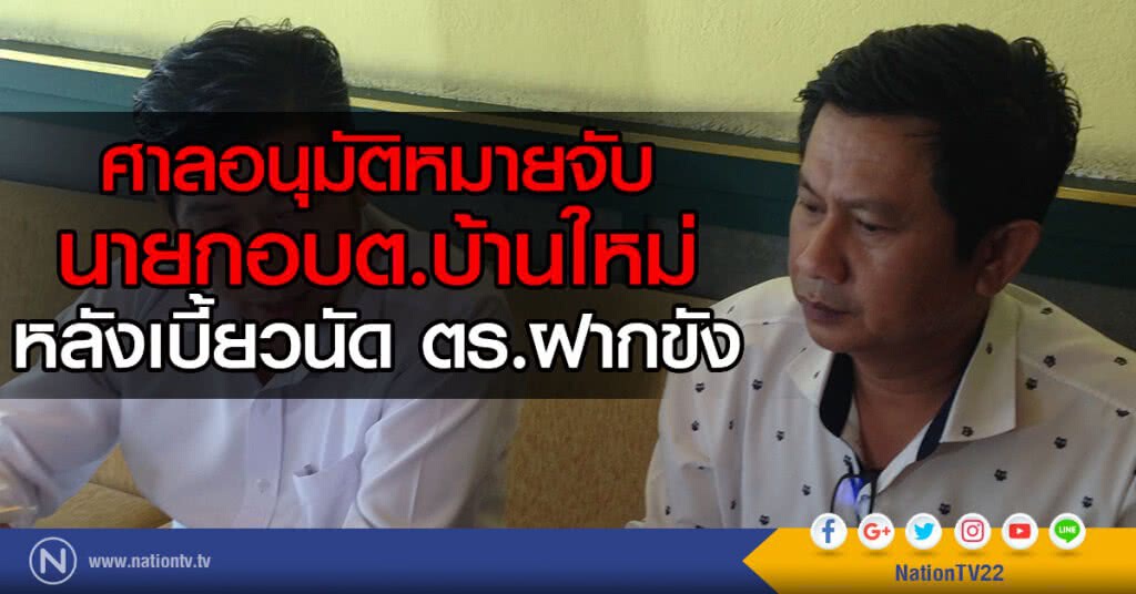 ศาลอนุมัติหมายจับ
นายกอบต.บ้านใหม่
หลังเบี้ยวนัด ตร.ฝากขัง