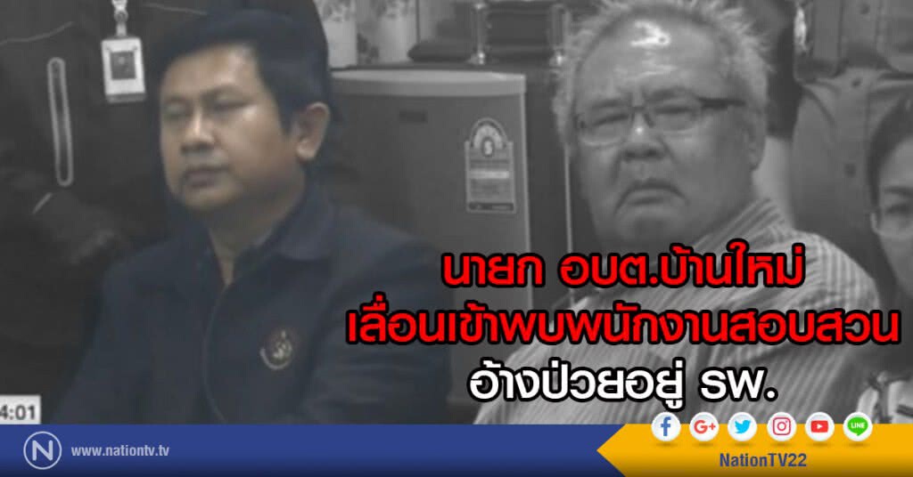 นายก อบต.บ้านใหม่ เลื่อนเข้าพบพนักงานสอบสวน อ้างป่วยอยู่ รพ.