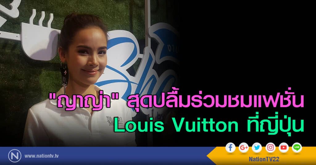 "ญาญ่า" สุดปลื้มร่วมชมแฟชั่น Louis Vuitton ที่ญี่ปุ่น "ญาญ่า" สุดปลื้มร่วมชมแฟชั่น Louis Vuitton ที่ญี่ปุ่น