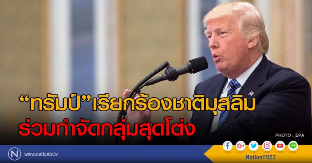 "ทรัมป์"เรียกร้องชาติมุสลิมร่วมกำจัดกลุ่มสุดโต่ง "ทรัมป์"เรียกร้องชาติมุสลิมร่วมกำจัดกลุ่มสุดโต่ง