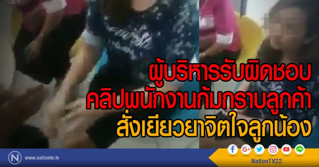 ผู้บริหารรับผิดชอบ
คลิปพนักงานก้มกราบลูกค้า
สั่งเยียวยาจิตใจลูกน้อง