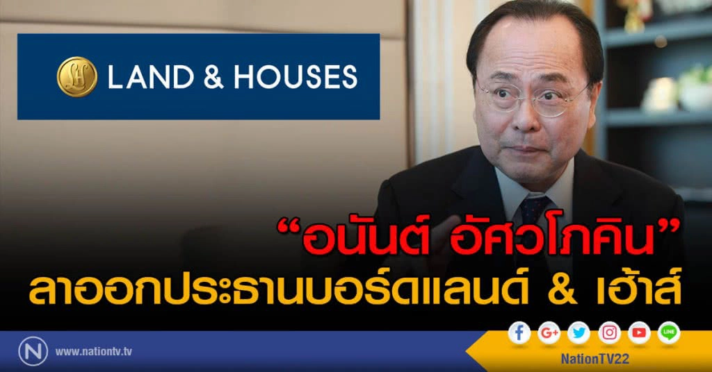 "อนันต์ อัศวโภคิน" ลาออกจาก ประธานบอร์ดแลนด์ แอนด์ เฮ้าส์