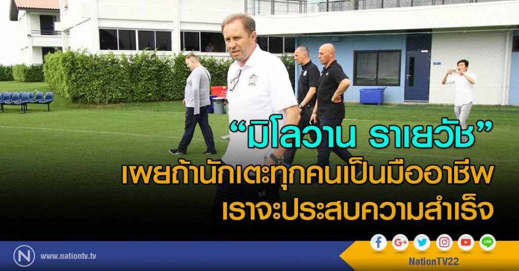 "มิโลวาน ราเยวัช" เผยถ้านักเตะทุกคนเป็นมืออาชีพ เราจะประสบความสำเร็จ "มิโลวาน ราเยวัช" เผยถ้านักเตะทุกคนเป็นมืออาชีพ เราจะประสบความสำเร็จ