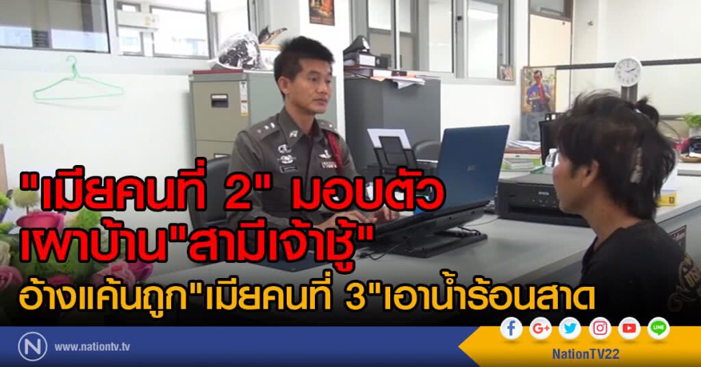 "เมียคนที่ 2" มอบตัว
เผาบ้าน"สามีเจ้าชู้"
อ้างแค้นถูก "เมียคนที่ 3"เอาน้ำร้อนสาด