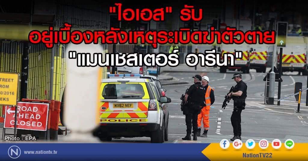 "ไอเอส" รับ
อยู่เบื้องหลังเหตุระเบิดฆ่าตัวตาย 
"แมนเชสเตอร์ อารีนา"