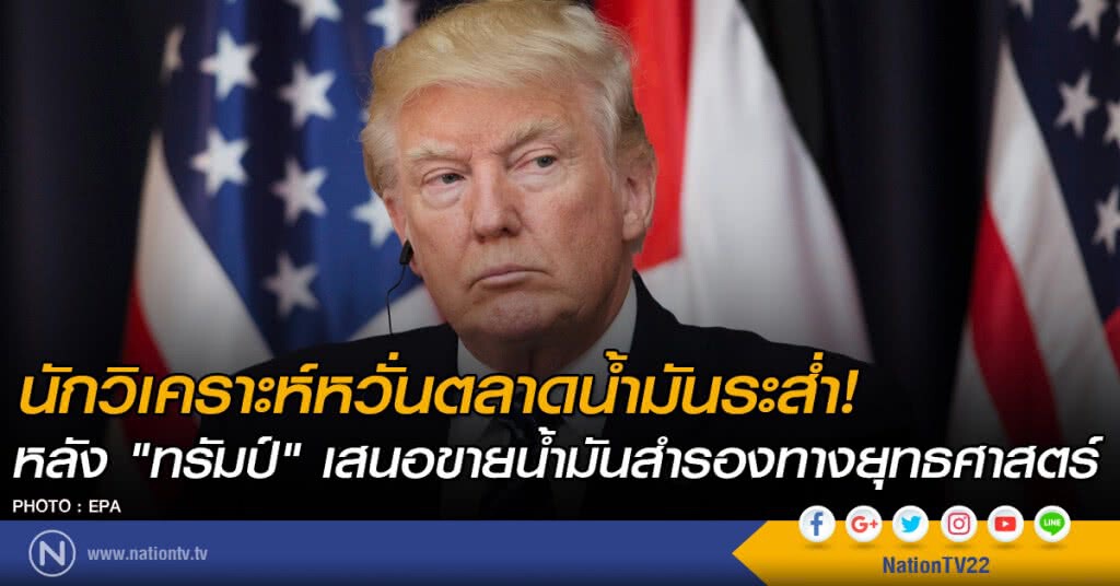 นักวิเคราะห์หวั่นตลาดน้ำมันระส่ำ
หลัง "ทรัมป์" เสนอขายน้ำมันสำรองทางยุทธศาสตร์