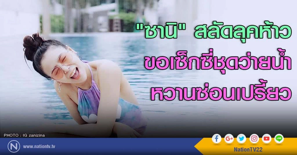 "ซานิ" สลัดลุคห้าว ขอเซ็กซี่ชุดว่ายน้ำหวานซ่อนเปรี้ยว