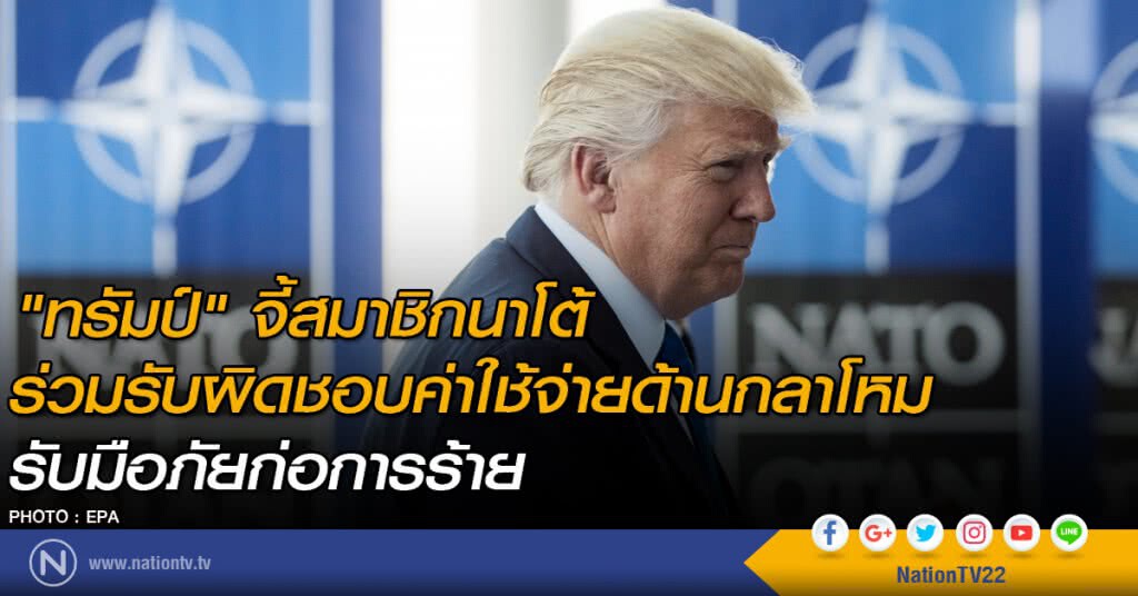 "ทรัมป์" จี้สมาชิกนาโต้ร่วมรับผิดชอบค่าใช้จ่ายด้านกลาโหม  เพื่อรับมือภัยก่อการร้าย