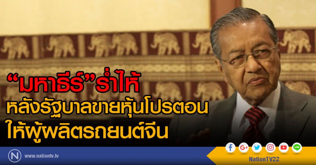 "มหาธีร์"ร่ำไห้
หลังรัฐบาลขายหุ้นโปรตอน ให้ผู้ผลิตรถยนต์จีน