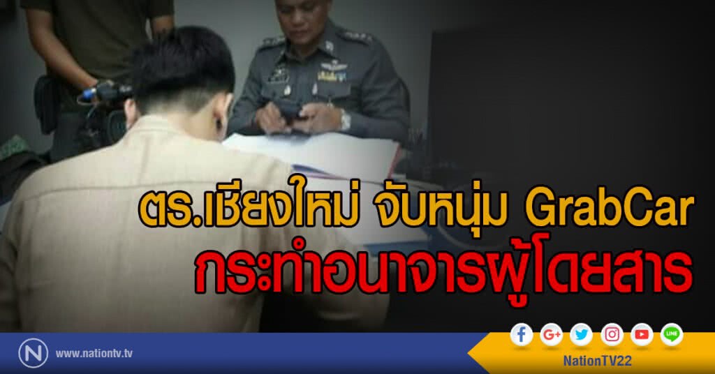 ตร.เชียงใหม่ จับหนุ่ม GrabCar 
กระทำอนาจารผู้โดยสาร