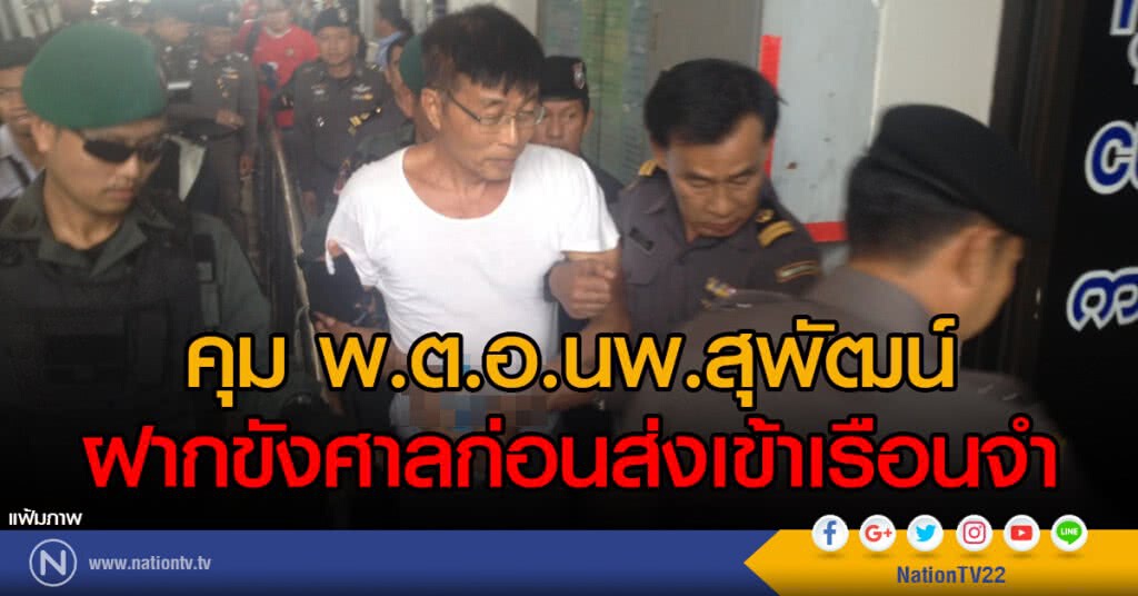คุมพ.ต.อ.นพ.สุพัฒน์ ฝากขังศาลก่อนส่งเข้าเรือนจำ