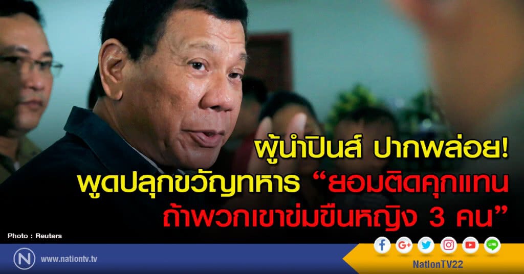 ผู้นำปินส์ ปากพล่อย! พูดปลุกขวัญทหาร "ยอมติดคุกแทนถ้าพวกเขาข่มขืนหญิง 3 คน" ผู้นำปินส์ ปากพล่อย! พูดปลุกขวัญทหาร "ยอมติดคุกแทนถ้าพวกเขาข่มขืนหญิง 3 คน"