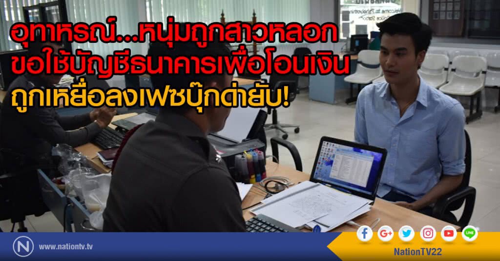 หนุ่มถูกสาวหลอก
ขอใช้บัญชีธนาคารเพื่อโอนเงิน
ถูกลงเฟซบุ๊กด่ายับ