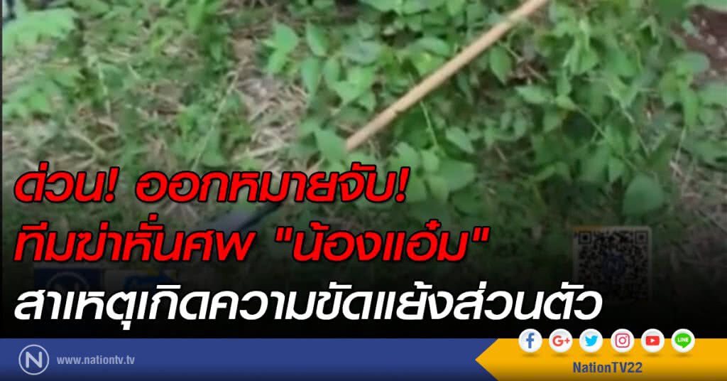 ด่วน! ออกหมายจับทีมฆ่าหั่นศพ "น้องแอ๋ม" สาเหตุเกิดความขัดแย้งส่วนตัว