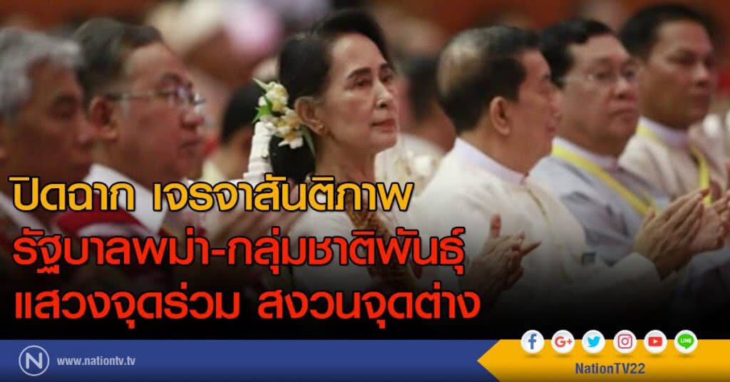 ปิดฉาก เจรจาสันติภาพ รัฐบาลพม่า-กลุ่มชาติพันธุ์ แสวงจุดร่วม สงวนจุดต่าง