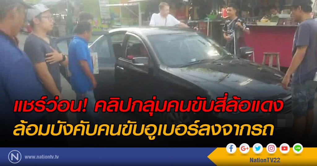 แชร์ว่อน! คลิปกลุ่มคนขับสี่ล้อแดง
ล้อมบังคับคนขับอูเบอร์ลงจากรถ