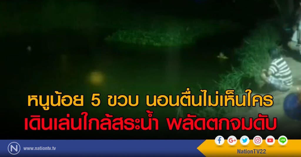 หนูน้อย 5 ขวบ นอนตื่นไม่เห็นใคร เดินเล่นใกล้สระน้ำ พลัดตกจมดับ หนูน้อย 5 ขวบ นอนตื่นไม่เห็นใคร เดินเล่นใกล้สระน้ำ พลัดตกจมดับ