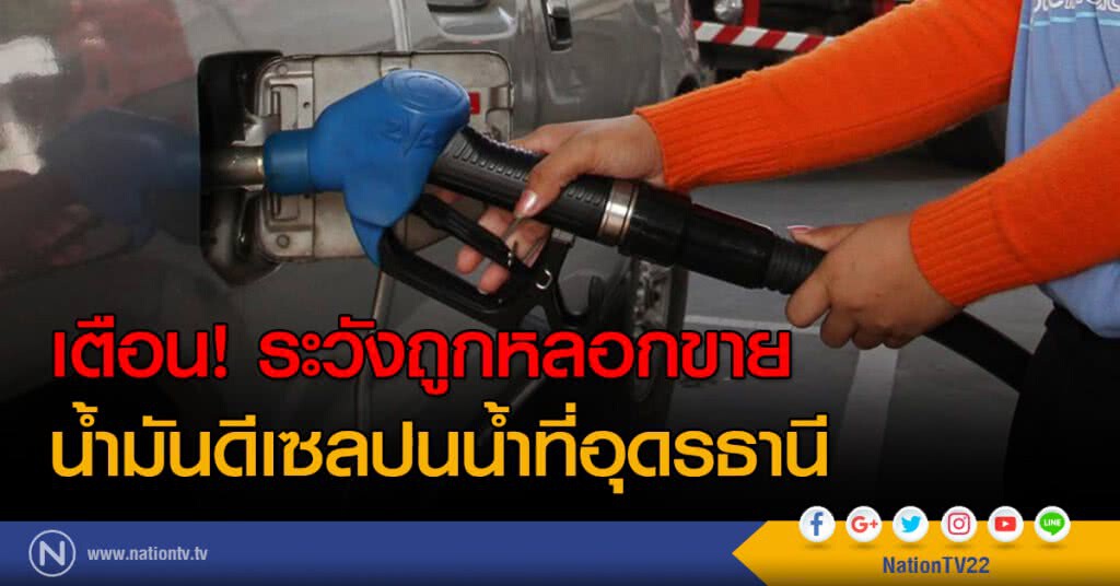 เตือน! ระวังถูกหลอกขาย
น้ำมันดีเซลปนน้ำที่อุดรธานี