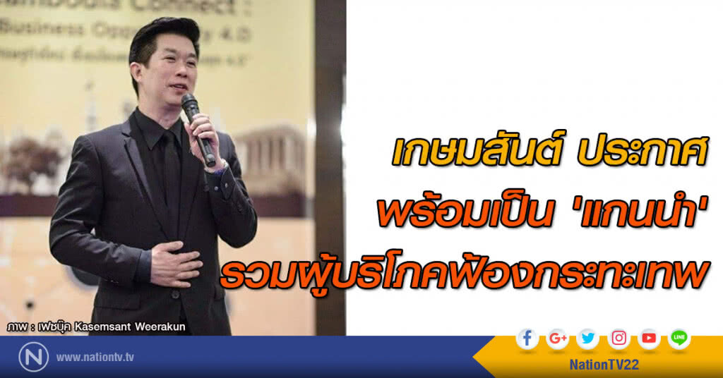 เกษมสันต์ ประกาศ พร้อมเป็น 'แกนนำ' รวมผู้บริโภคฟ้องกระทะเทพ เกษมสันต์ ประกาศ พร้อมเป็น 'แกนนำ' รวมผู้บริโภคฟ้องกระทะเทพ