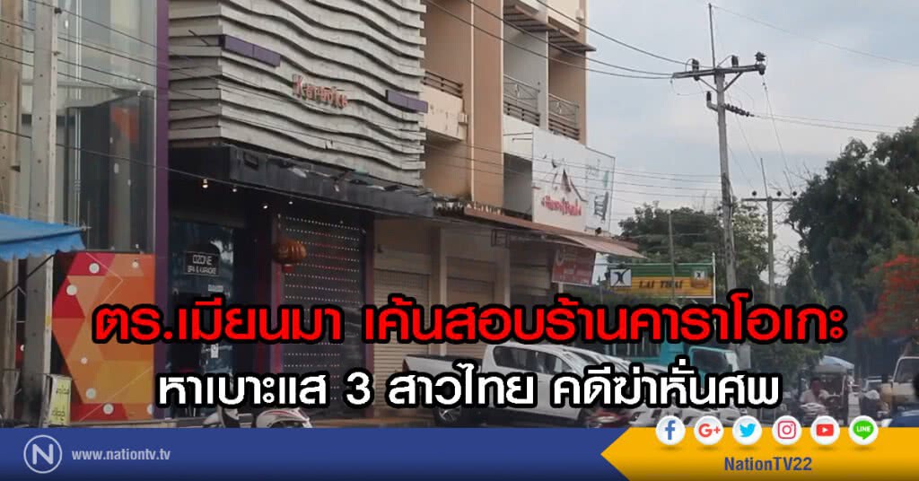 ตร.เมียนมา เค้นสอบร้านคาราโอเกะ
หาเบาะแส 3 สาวไทย คดีฆ่าหั่นศพ