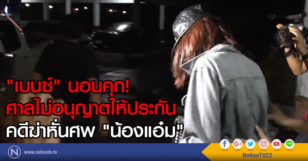 "เบนซ์" นอนคุก!
ศาลไม่อนุญาตให้ประกัน