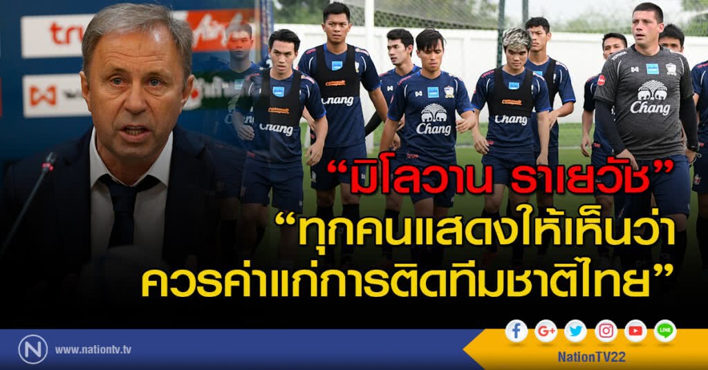 "มิโลวาน ราเยวัช" ทุกคนแสดงให้เห็นว่าควรค่าแก่การติดทีมชาติไทย