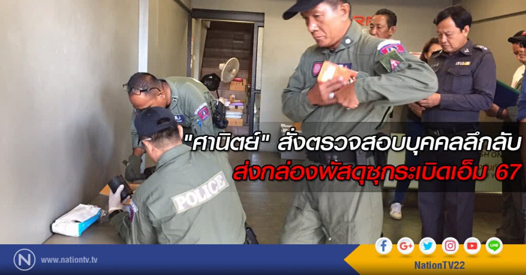 "ศานิตย์" สั่งตรวจสอบบุคคลลึกลับ ส่งกล่องพัสดุซุกระเบิดเอ็ม 67