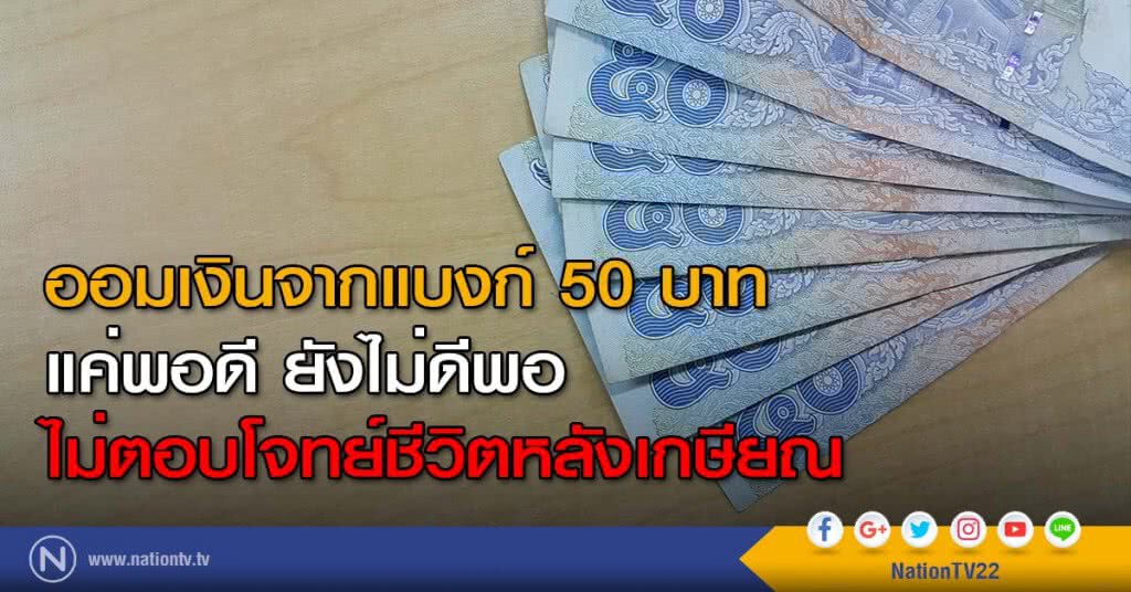 ออมเงินจากแบงก์ 50 บาท
แค่พอดี ยังไม่ดีพอ
ไม่ตอบโจทย์ชีวิตหลังเกษียณ