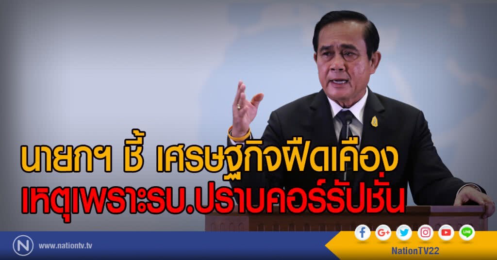 นายกฯ ชี้ เศรษฐกิจฝืดเคือง
เหตุเพราะรบ.ปราบคอร์รัปชั่น