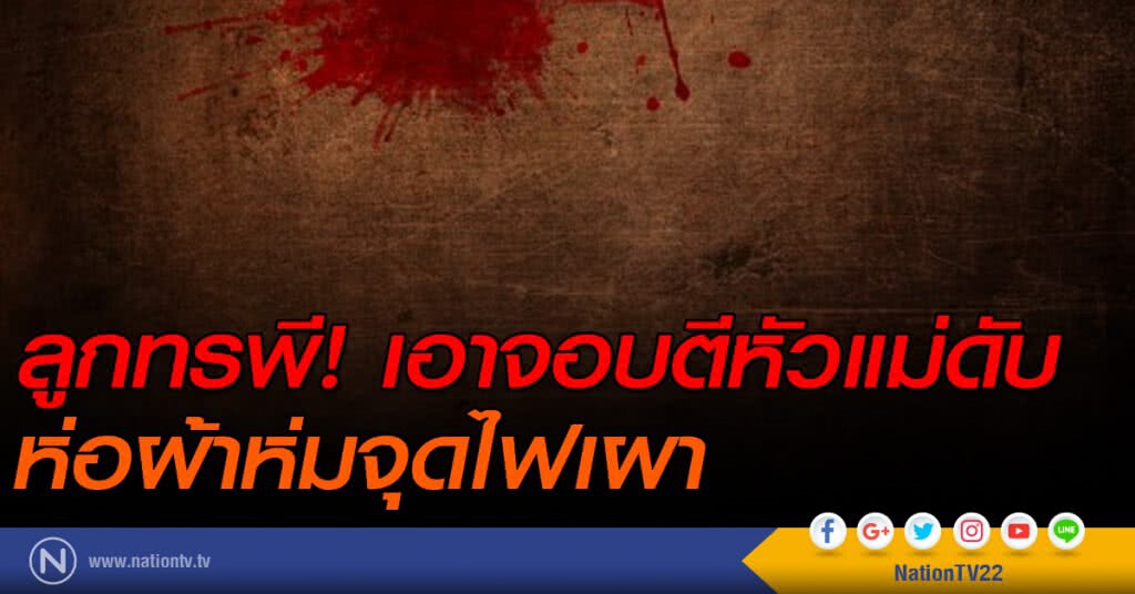 ลูกทรพี! เอาจอบตีหัวแม่เสียชีวิตห่อผ้าห่มจุดไฟเผา