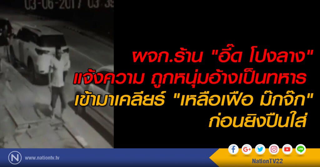 ผจก.ร้าน "อี๊ด โปงลาง" แจ้งความ ถูกหนุ่มอ้างเป็นทหารเข้ามาเคลียร์ "เหลือเฟือ ม๊กจ๊ก "ก่อนยิงปืนใส่