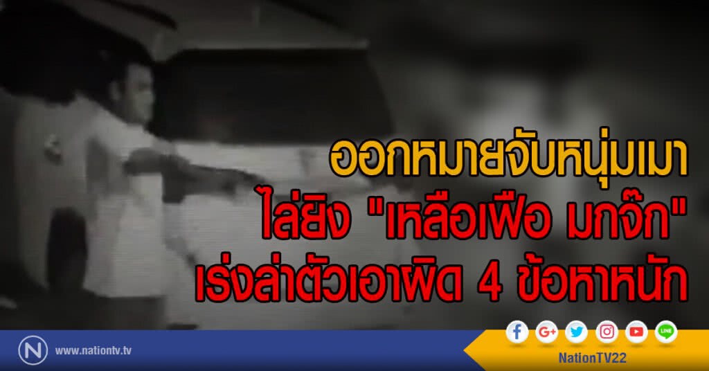 ออกหมายจับหนุ่มเมา
ไล่ยิง "เหลือเฟือ มกจ๊ก"
เร่งล่าตัวเอาผิด 4 ข้อหาหนัก ออกหมายจับหนุ่มเมา
ไล่ยิง "เหลือเฟือ มกจ๊ก"
เร่งล่าตัวเอาผิด 4 ข้อหาหนัก