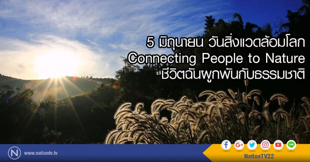 5 มิถุนายน วันสิ่งแวดล้อมโลก 
Connecting People to Nature 
ชีวิตฉันผูกพันกับธรรมชาติ