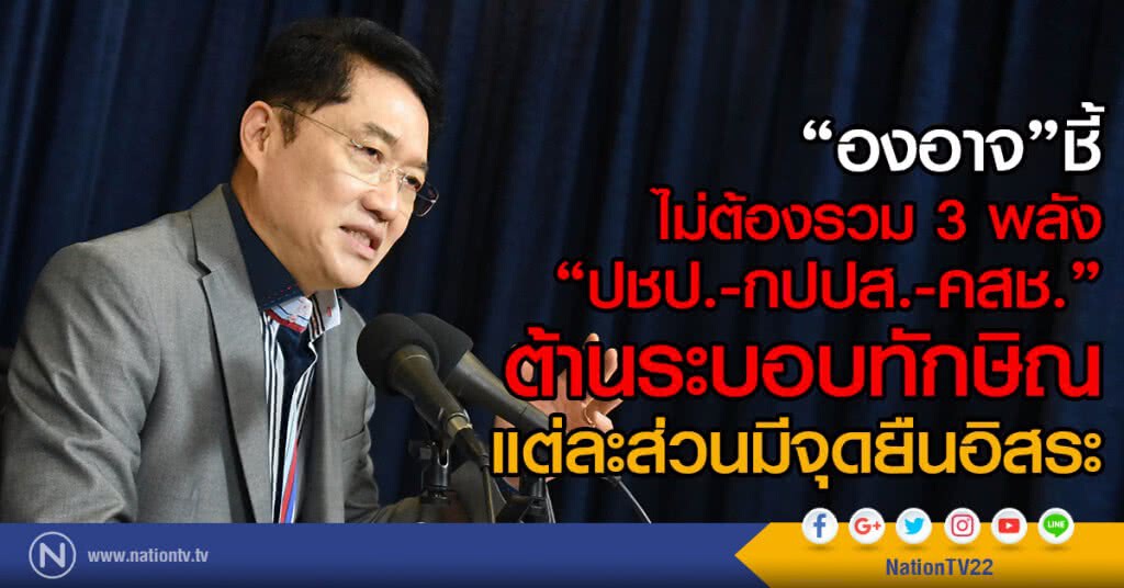 "องอาจ"ชี้ไม่ต้องรวม 3 พลัง
"ปชป. - กปปส. - คสช."
ต้านระบอบทักษิณ
เหตุแต่ละส่วนมีจุดยืนอิสระ