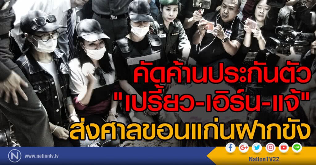 คัดค้านการประกันตัว "เปรี้ยว-เอิร์น-แจ้" คัดค้านการประกันตัว "เปรี้ยว-เอิร์น-แจ้"