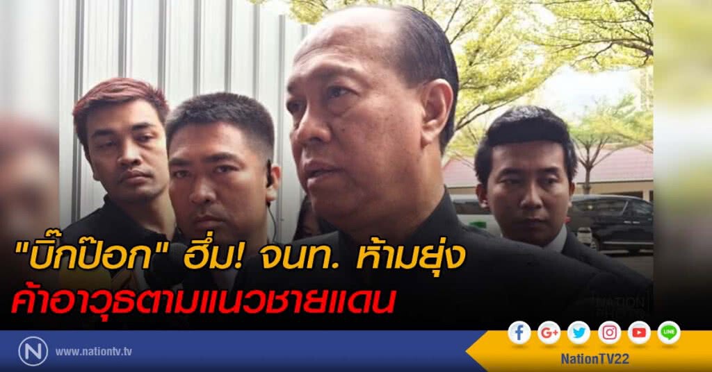 "มท.1" ฮึ่ม! จนท. ห้ามยุ่ง ค้าอาวุธตามแนวชายแดน "มท.1" ฮึ่ม! จนท. ห้ามยุ่ง ค้าอาวุธตามแนวชายแดน