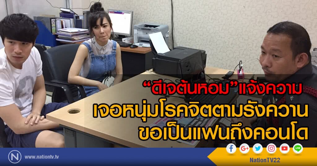 "ดีเจต้นหอม"เดือดแจ้งความ 
เจอหนุ่มโรคจิตตามรังควาน
ขอเป็นแฟนถึงคอนโด
