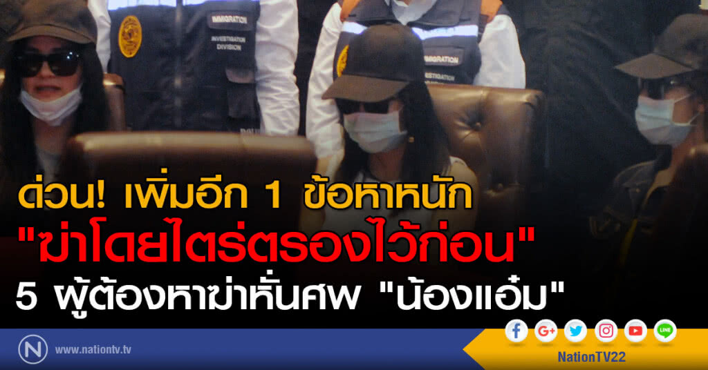 ด่วน! เพิ่มอีก 1 ข้อหาหนัก 
"ฆ่าโดยไตร่ตรองไว้ก่อน" 
5 ผู้ต้องหาฆ่าหั่นศพ "น้องแอ๋ม"