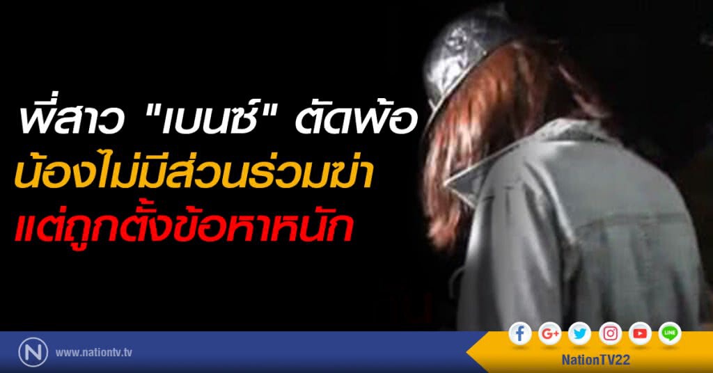 พี่สาว "เบนซ์" ตัดพ้อ น้องไม่มีส่วนร่วมฆ่า แต่ถูกตั้งข้อหาหนัก
