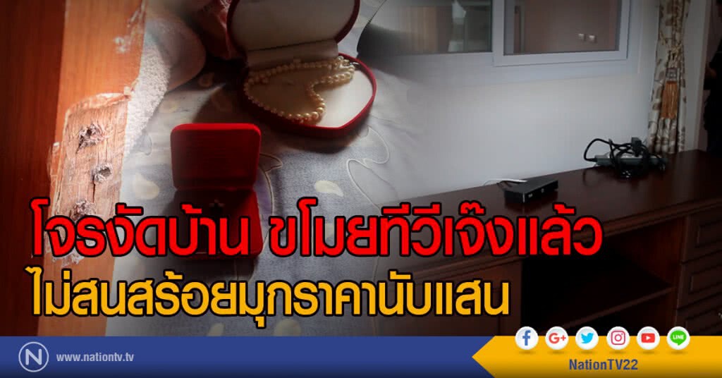 โจรงัดบ้าน ขโมยทีวีเจ๊งแล้ว
ไม่สนสร้อยมุกราคานับแสน