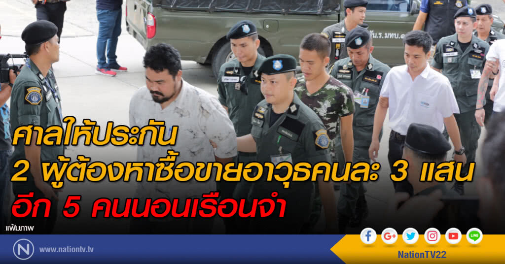 ศาลให้ประกัน 2 ผู้ต้องหาซื้อขายอาวุธคนละ 3 แสน อีก 5 คนนอนเรือนจำ