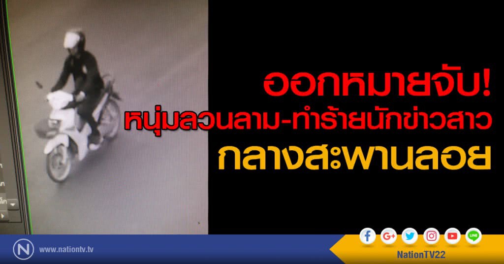 ออกหมายจับ! หนุ่มลวนลาม-ทำร้ายนักข่าวสาวกลางสะพานลอย ออกหมายจับ! หนุ่มลวนลาม-ทำร้ายนักข่าวสาวกลางสะพานลอย