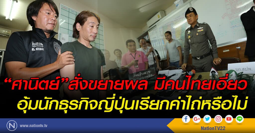 "ศานิตย์"สั่งขยายผล มีคนไทยเอี่ยวอุ้มนักธุรกิจญี่ปุ่นเรียกค่าไถ่หรือไม่