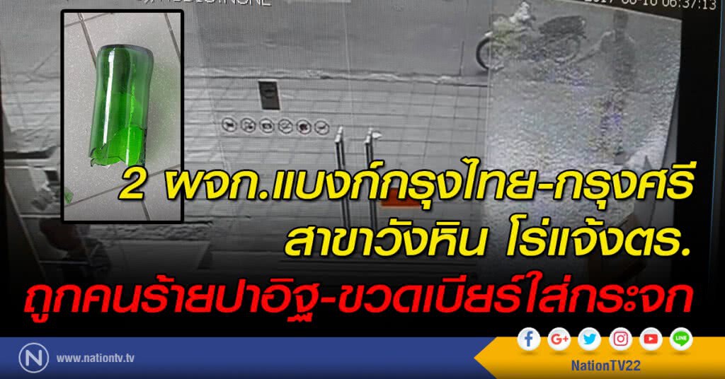 2ผจก.แบงก์กรุงไทย-กรุงศรีฯ โร่แจ้งตร. ถูกคนร้ายปาอิฐ-ขวดเบียร์ใส่กระจก รวม 3 สาขาย่านวังหิน