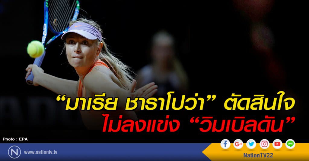 "มาเรีย ชาราโปว่า" ตัดสินใจ ไม่ลงแข่ง "วิมเบิลดัน"