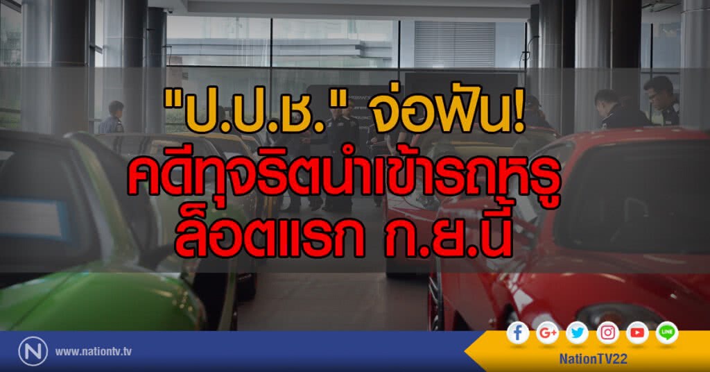 "ป.ป.ช." จ่อฟันคดีทุจริตนำเข้ารถหรูล็อตแรก ก.ย.นี้ "ป.ป.ช." จ่อฟันคดีทุจริตนำเข้ารถหรูล็อตแรก ก.ย.นี้