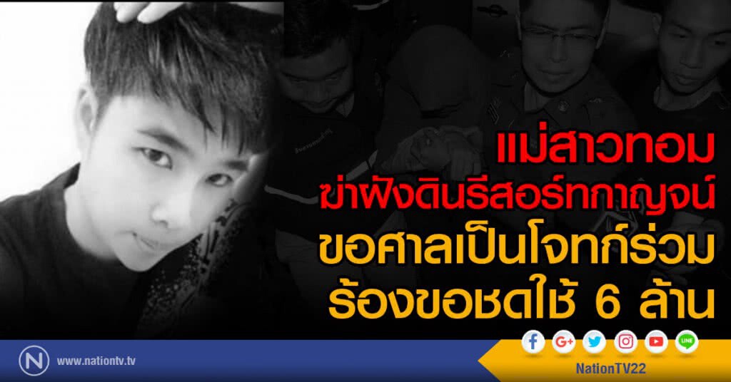 แม่สาวทอมฆ่าฝังดินรีสอร์ทกาญจน์
ขอศาลเป็นโจทก์ร่วม
ร้องขอชดใช้ 6 ล้าน